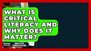 What Is Critical Literacy And Why Does It Matter? - Moments That Changed Everything