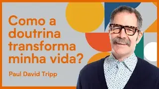 COMO A DOUTRINA TRANSFORMA MINHA VIDA? | Paul David Tripp