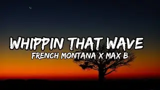 French Montana x Max B - Whippin That Wave (Lyrics)