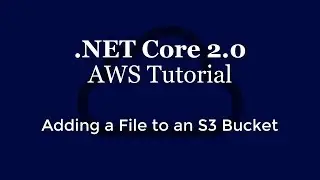 .NET Core 2.0 - AWS Tutorial - Adding a File to an S3 Bucket