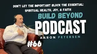 #66 – Don’t Let the Important Block the Essential: Spiritual Health, Joy, & Faith w/ Aaron Petersen