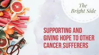 The Bright Side:  Supporting and Giving Hope to Other Cancer Sufferers