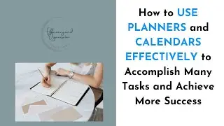 How to USE PLANNERS and CALENDARS EFFECTIVELY to Accomplish Many Tasks and Achieve More Success