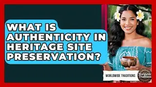 What Is Authenticity In Heritage Site Preservation? - Worldwide Traditions