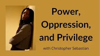 Christopher Sebastian:  Power, Oppression, and Privilege
