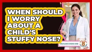 When Should I Worry About a Child's Stuffy Nose?
