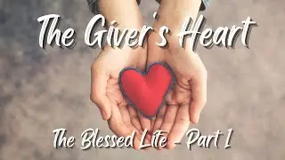 The Giver's Heart - The Blessed Life Part 1