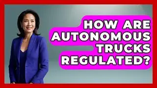 How Are Autonomous Trucks Regulated? - Big Truck Lovers
