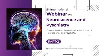 5th International Conference on Neuroscience and Psychiatry | Part 02 | Webinar 2025