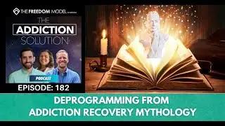 The Addiction Solution Podcast - Ep. 182: Deprogramming from Addiction Recovery Mythology