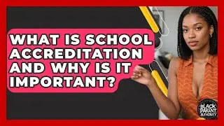 What Is School Accreditation And Why Is It Important? - Black Parent Authority