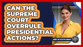 Can The Supreme Court Overrule Presidential Actions? - Inside the Executive Branch