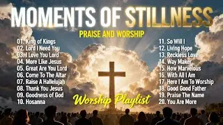 Moments of Stillness – Praise & Worship for Prayer, Calm, and God’s Presence | Worship Playlist
