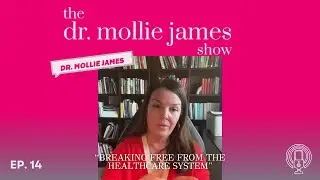 Breaking Free from the Healthcare System | Dr. Mollie James Show
