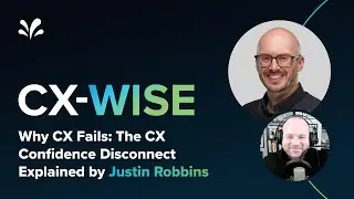 Why CX Fails: The CX Confidence Disconnect Explained by Justin Robbins | CX-WISE Episode 37