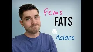 Fems Fats and Asians