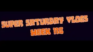 Super Saturday Vlogs Week 118