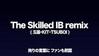 The Skilled  IB remix (玉露.KIT.TSUBOI)