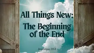 All Things New: The Beginning of the End.