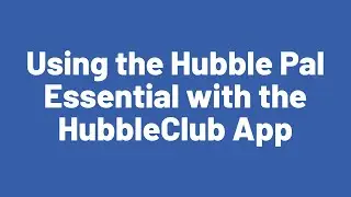 Using the Hubble Pal Essential with the HubbleClub App