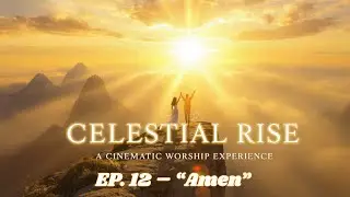 EP. 12 &ndash; Amen - Celestial Rise &ndash; A Cinematic Worship Experience