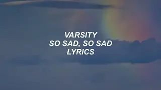 so sad, so sad // varsity lyrics
