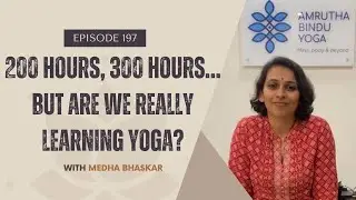 EP197: 200 Hours, 300 Hours&hellip; But Are We Really Learning Yoga? With Medha Bhaskar