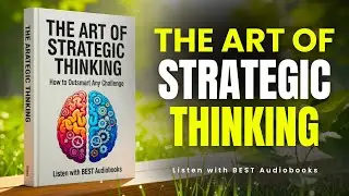 The Art of Strategic Thinking: How to Outsmart Any Challenge | Full Audiobook