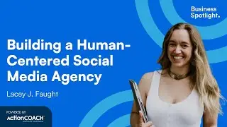 BUILDING A HUMAN-CENTERED SOCIAL MEDIA AGENCY | With Lacey J. Faught | The Business Spotlight
