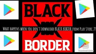 What happens when you don't download BLACK BORDER from Play Store..???