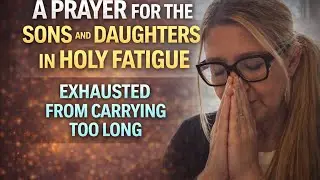 A Prayer for the Sons and Daughters in Holy Fatigue — When Faithfulness Feels Heavy