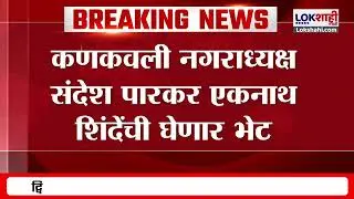 Kankavli नगराध्यक्ष Sandesh Parkar घेणार Eknath Shinde यांची भेट | Lokshahi Marathi