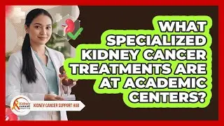 What Specialized Kidney Cancer Treatments Are At Academic Centers?