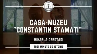 Trei Minute de Istorie | Casa-Muzeu &bdquo;Constantin Stamati&rdquo; | Prezintă - Mihaela Cebotari