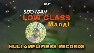LOW CLASS MANGI  ( SITO MAN MUSIC 🇵🇬 ) HULI AMPLIFIERS RECORDS