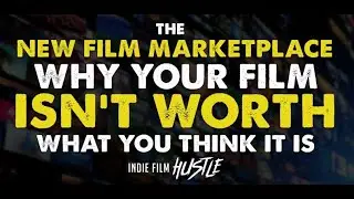 The New Film Marketplace - Why Your Indie Film Isn't Worth What You Think It Is