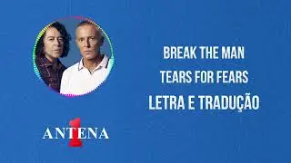 Antena 1 - Tears For Fears - Break The Man - Letra e Tradução