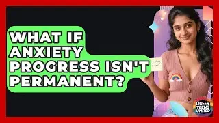 What If Anxiety Progress Isn't Permanent? - Queer Teens United