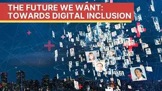The Future We Want: Towards Digital Inclusion