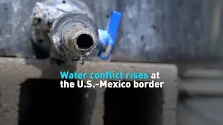 Water conflict rises at the U.S.-Mexico border