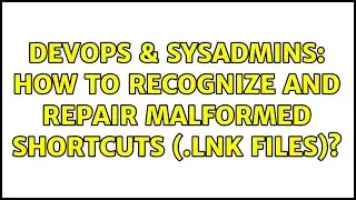 DevOps & SysAdmins: How to recognize and repair malformed shortcuts (.lnk files)?