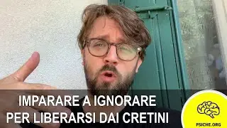 IMPARARE A IGNORARE PER LIBERARSI DAI CRETINI