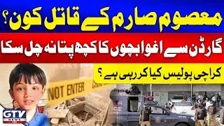 Sarim Kay Qatil Kon? | Karachi Garden's Two Children Abduction Case | Karachi Police Failed | GTV