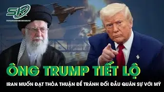 Ông Trump tiết lộ Iran đã “dịu giọng”, muốn đạt thỏa thuận để tránh đối đầu quân sự với Mỹ