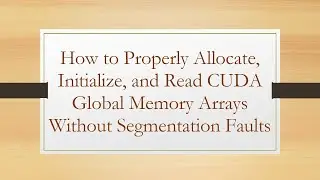 How to Properly Allocate, Initialize, and Read CUDA Global Memory Arrays Without Segmentation Faults