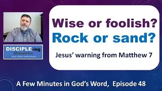 Wise or Foolish, Rock or Sand?  A Few Minutes in God's Word - Episode 48, with Pastor Steve