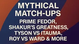 MYTHICAL MATCH-UPS: Prime Fedor, Shakur’s Greatness, Tyson vs Itauma, Roy vs Ward & More