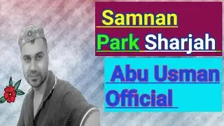 Samnan Park Sharjah || Abu Usman Official