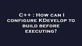 C++ : How can I configure KDevelop to build before executing?