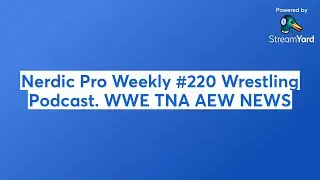 Nerdic Pro Weekly #220 Wrestling Podcast. WWE TNA AEW NEWS
